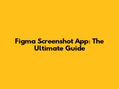Figma Screenshot App: The Ultimate Guide