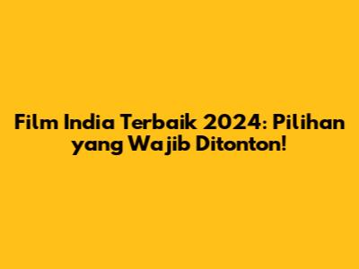 Film India Terbaik 2024: Pilihan yang Wajib Ditonton!