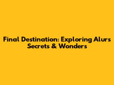 Final Destination: Exploring Alur's Secrets & Wonders
