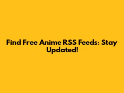 Find Free Anime RSS Feeds: Stay Updated!