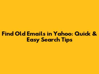 Find Old Emails in Yahoo: Quick & Easy Search Tips