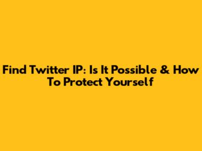 Find Twitter IP: Is It Possible & How To Protect Yourself