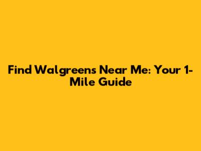 Find Walgreens Near Me: Your 1-Mile Guide