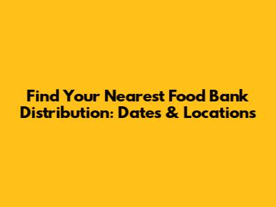 Find Your Nearest Food Bank Distribution: Dates & Locations