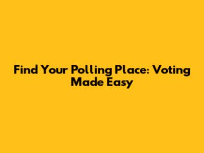 Find Your Polling Place: Voting Made Easy