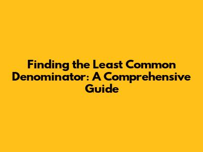 Finding the Least Common Denominator: A Comprehensive Guide