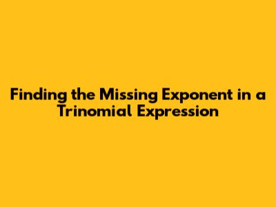 Finding the Missing Exponent in a Trinomial Expression