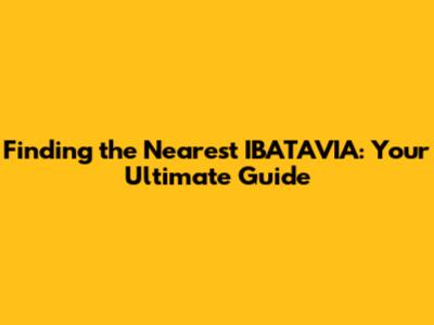 Finding the Nearest IBATAVIA: Your Ultimate Guide
