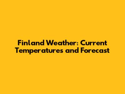 Finland Weather: Current Temperatures and Forecast