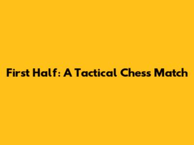 First Half: A Tactical Chess Match