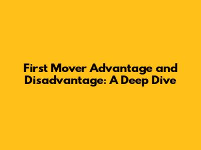 First Mover Advantage and Disadvantage: A Deep Dive