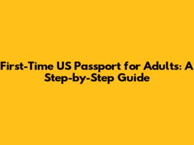 First-Time US Passport for Adults: A Step-by-Step Guide
