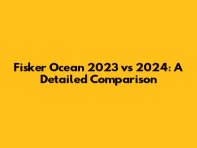 Fisker Ocean 2023 vs 2024: A Detailed Comparison