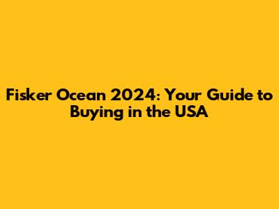 Fisker Ocean 2024: Your Guide to Buying in the USA