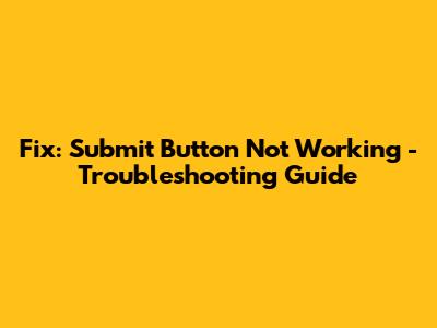 Fix: 'Submit' Button Not Working - Troubleshooting Guide