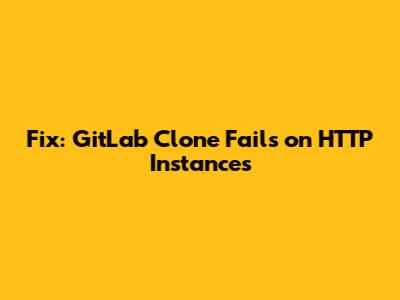 Fix: GitLab Clone Fails on HTTP Instances