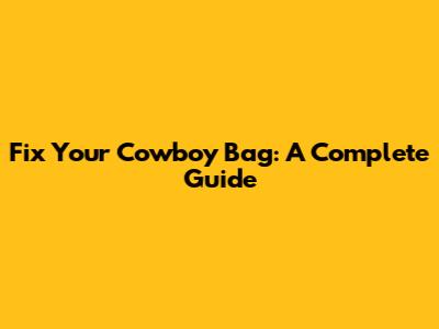 Fix Your Cowboy Bag: A Complete Guide