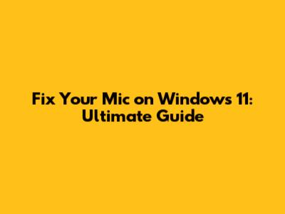 Fix Your Mic on Windows 11: Ultimate Guide