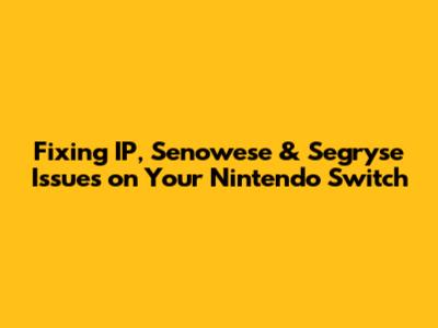 Fixing IP, Senowese & Segryse Issues on Your Nintendo Switch