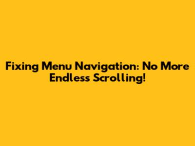 Fixing Menu Navigation: No More Endless Scrolling!