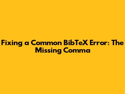 Fixing a Common BibTeX Error: The Missing Comma