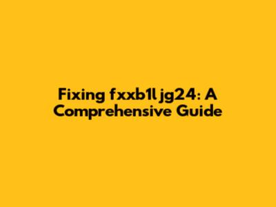 Fixing fxxb1ljg24: A Comprehensive Guide