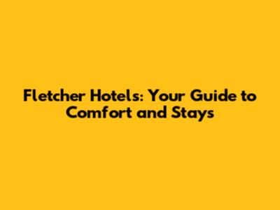Fletcher Hotels: Your Guide to Comfort and Stays