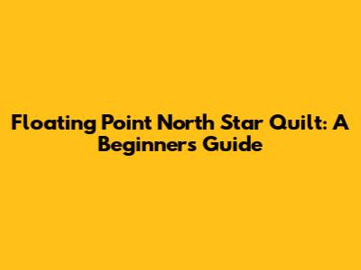 Floating Point North Star Quilt: A Beginner's Guide