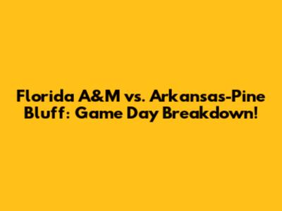 Florida A&M vs. Arkansas-Pine Bluff: Game Day Breakdown!