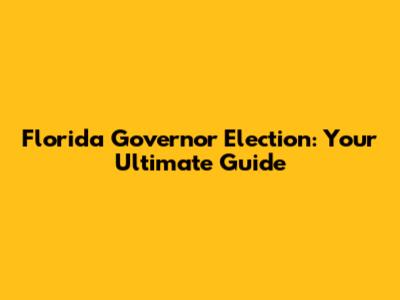 Florida Governor Election: Your Ultimate Guide