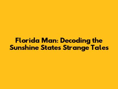 Florida Man: Decoding the Sunshine State's Strange Tales