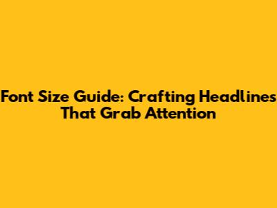 Font Size Guide: Crafting Headlines That Grab Attention
