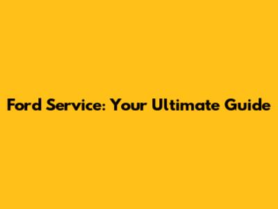 Ford Service: Your Ultimate Guide