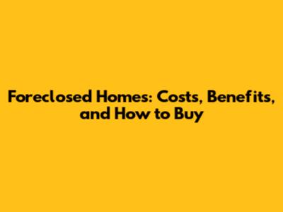Foreclosed Homes: Costs, Benefits, and How to Buy