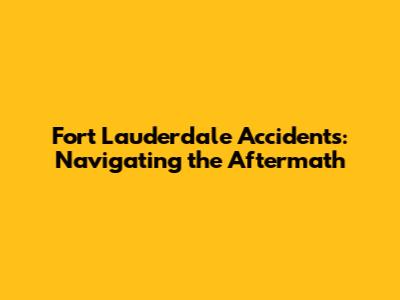 Fort Lauderdale Accidents: Navigating the Aftermath