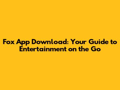 Fox App Download: Your Guide to Entertainment on the Go