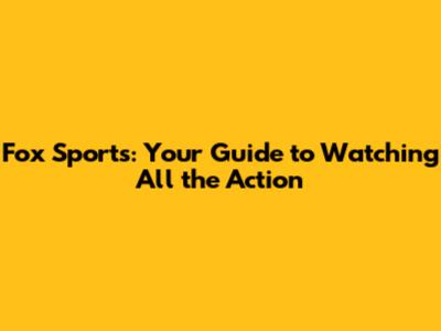 Fox Sports: Your Guide to Watching All the Action