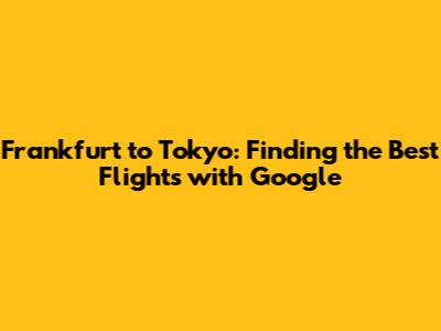 Frankfurt to Tokyo: Finding the Best Flights with Google
