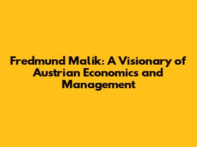 Fredmund Malik: A Visionary of Austrian Economics and Management