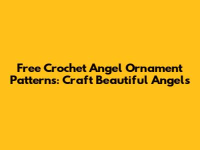 Free Crochet Angel Ornament Patterns: Craft Beautiful Angels
