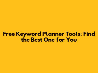 Free Keyword Planner Tools: Find the Best One for You