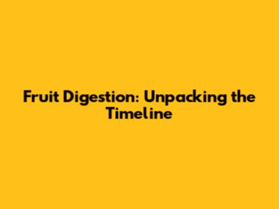 Fruit Digestion: Unpacking the Timeline