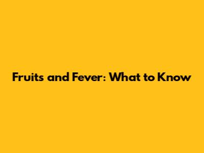 Fruits and Fever: What to Know
