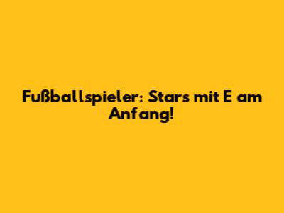 Fußballspieler: Stars mit E am Anfang!