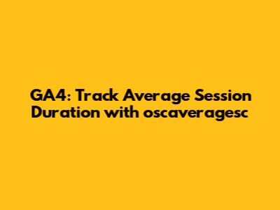 GA4: Track Average Session Duration with oscaveragesc