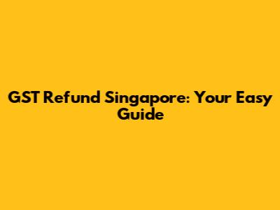 GST Refund Singapore: Your Easy Guide
