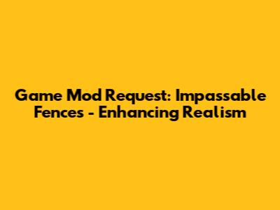Game Mod Request: Impassable Fences - Enhancing Realism