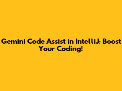 Gemini Code Assist in IntelliJ: Boost Your Coding!