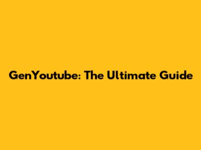 GenYoutube: The Ultimate Guide