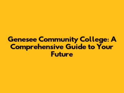 Genesee Community College: A Comprehensive Guide to Your Future